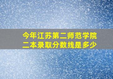 今年江苏第二师范学院二本录取分数线是多少