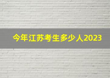 今年江苏考生多少人2023