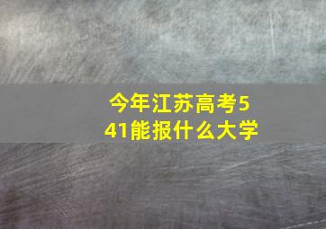 今年江苏高考541能报什么大学