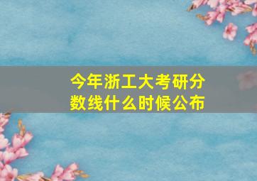 今年浙工大考研分数线什么时候公布