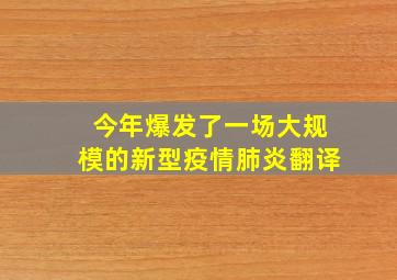 今年爆发了一场大规模的新型疫情肺炎翻译