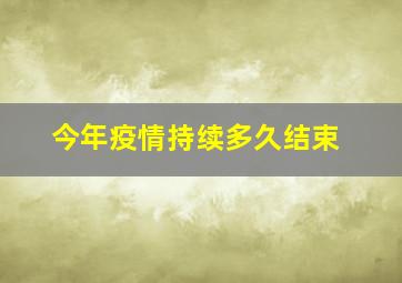 今年疫情持续多久结束