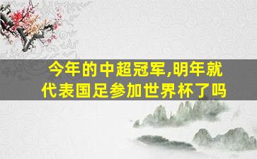 今年的中超冠军,明年就代表国足参加世界杯了吗