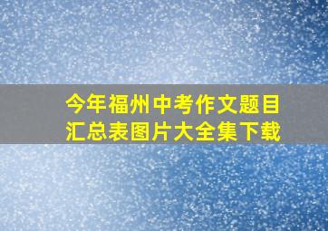 今年福州中考作文题目汇总表图片大全集下载