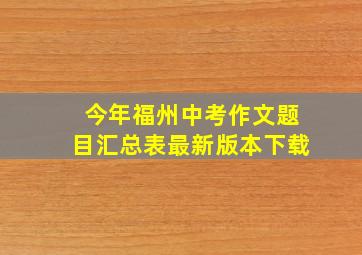 今年福州中考作文题目汇总表最新版本下载