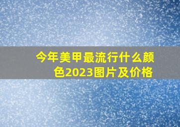 今年美甲最流行什么颜色2023图片及价格