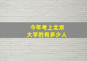 今年考上北京大学的有多少人