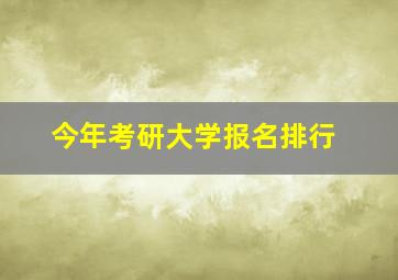 今年考研大学报名排行