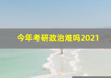 今年考研政治难吗2021