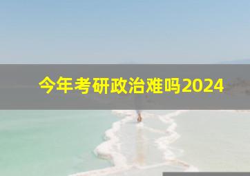 今年考研政治难吗2024