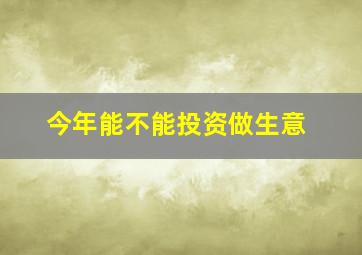 今年能不能投资做生意