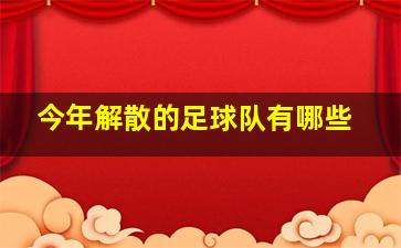 今年解散的足球队有哪些