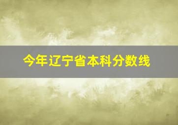 今年辽宁省本科分数线