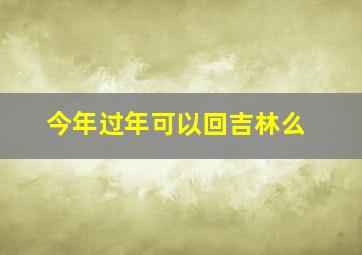 今年过年可以回吉林么