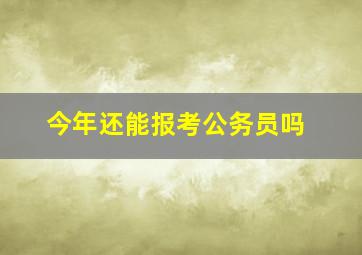 今年还能报考公务员吗