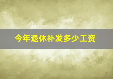 今年退休补发多少工资