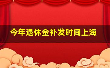 今年退休金补发时间上海