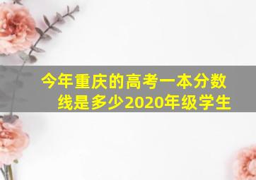 今年重庆的高考一本分数线是多少2020年级学生