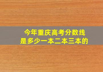 今年重庆高考分数线是多少一本二本三本的