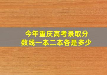 今年重庆高考录取分数线一本二本各是多少