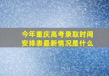 今年重庆高考录取时间安排表最新情况是什么