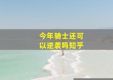 今年骑士还可以逆袭吗知乎