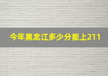 今年黑龙江多少分能上211