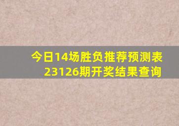 今日14场胜负推荐预测表23126期开奖结果查询