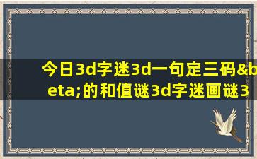 今日3d字迷3d一句定三码β的和值谜3d字迷画谜3d诗