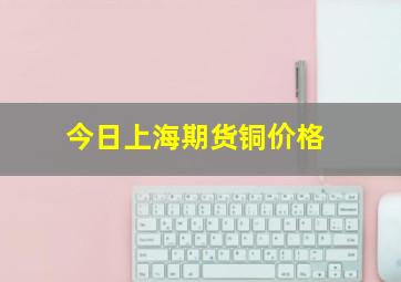 今日上海期货铜价格