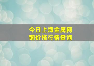 今日上海金属网铜价格行情查询