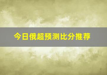 今日俄超预测比分推荐