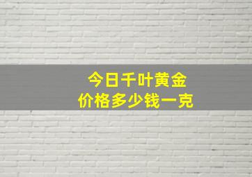 今日千叶黄金价格多少钱一克