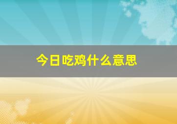 今日吃鸡什么意思