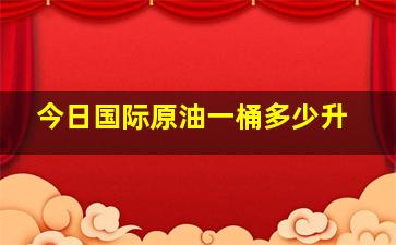 今日国际原油一桶多少升