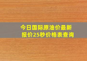 今日国际原油价最新报价25秒价格表查询