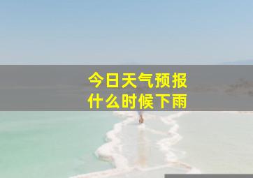 今日天气预报什么时候下雨