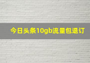 今日头条10gb流量包退订