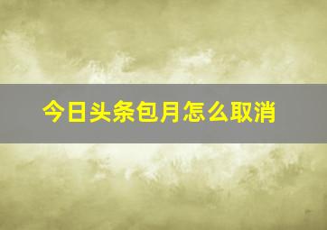 今日头条包月怎么取消