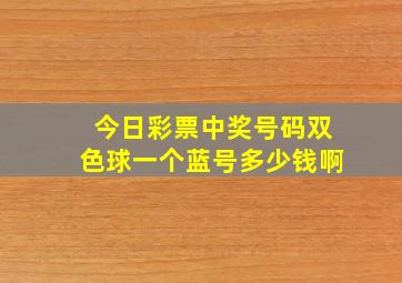 今日彩票中奖号码双色球一个蓝号多少钱啊