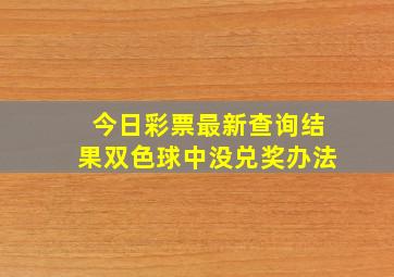 今日彩票最新查询结果双色球中没兑奖办法