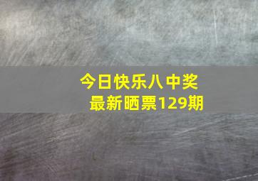 今日快乐八中奖最新晒票129期