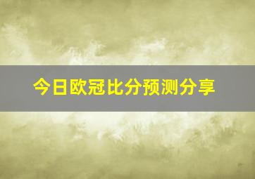 今日欧冠比分预测分享