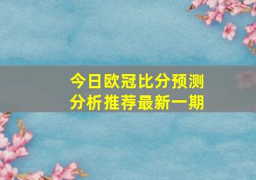 今日欧冠比分预测分析推荐最新一期