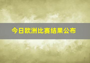 今日欧洲比赛结果公布