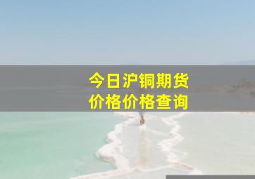 今日沪铜期货价格价格查询