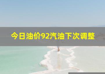 今日油价92汽油下次调整