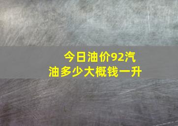 今日油价92汽油多少大概钱一升