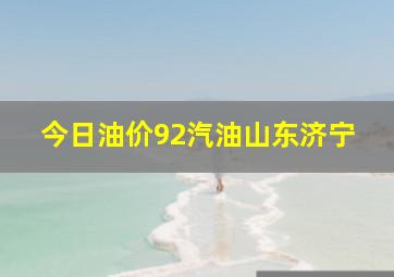 今日油价92汽油山东济宁