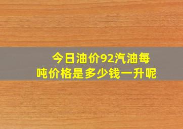 今日油价92汽油每吨价格是多少钱一升呢